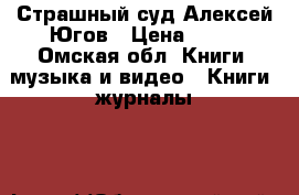Страшный суд.Алексей Югов › Цена ­ 50 - Омская обл. Книги, музыка и видео » Книги, журналы   